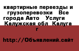 квартирные переезды и грузоперевозки - Все города Авто » Услуги   . Калужская обл.,Калуга г.